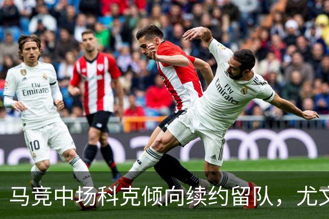 马竞中场科克倾向续约留队，尤文图斯引援计划受挫